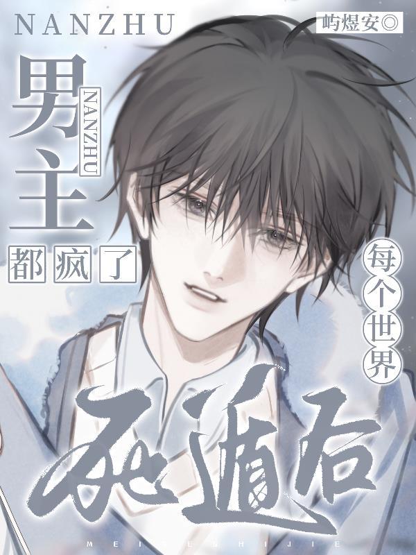 每个世界死遁后,男主都疯了 每个世界死遁后,男主都疯了
